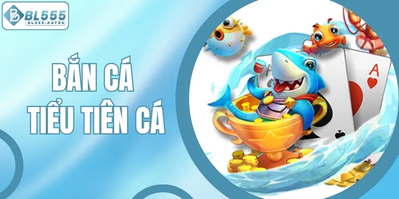 Bắn Cá Tiểu Tiên Cá BL555 - Khám Phá Đại Dương Ngay Tại Nhà 