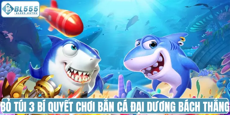 Bỏ túi 3 bí quyết chơi bắn cá Đại Dương bách thắng