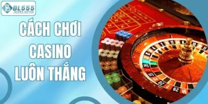 Cách Chơi Casino Luôn Thắng - Kinh Nghiệm Làm Giàu Tại BL555