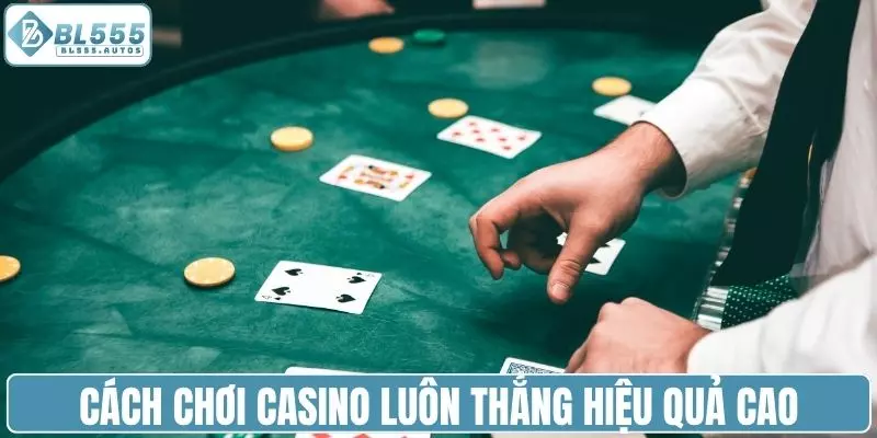 Cách chơi casino luôn thắng mang lại hiệu quả cao