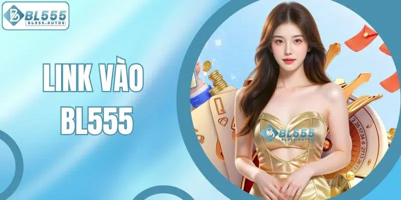 Link Vào BL555 Mới Nhất 2025 - Truy Cập Ổn Định, Không Chặn