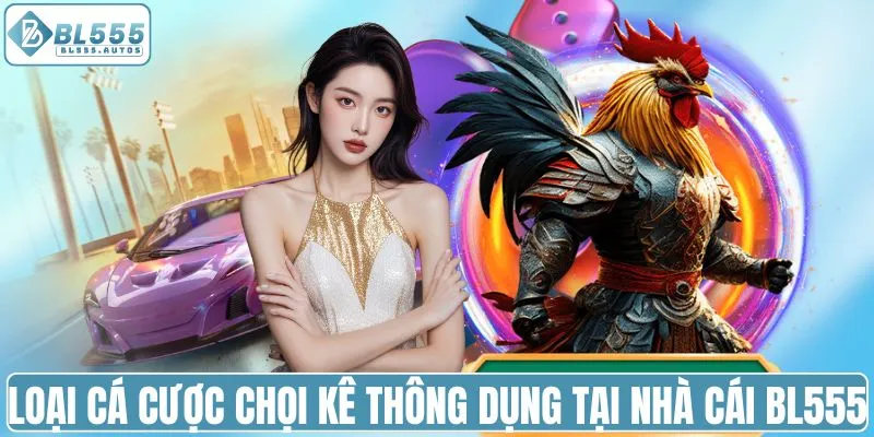 Loại cá cược chọi kê thông dụng tại nhà cái BL555