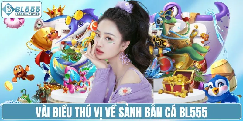 Vài điều thú vị về sảnh bắn cá BL555