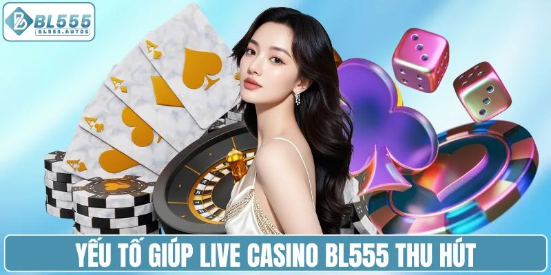 Yếu tố giúp live casino BL555 thu hút